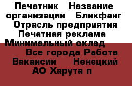 Печатник › Название организации ­ Бликфанг › Отрасль предприятия ­ Печатная реклама › Минимальный оклад ­ 45 000 - Все города Работа » Вакансии   . Ненецкий АО,Харута п.